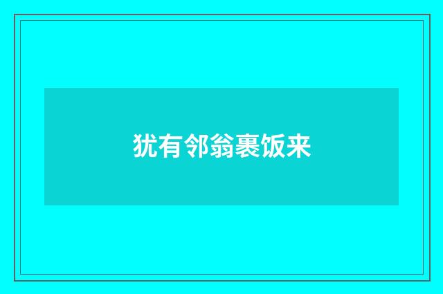 犹有邻翁裹饭来