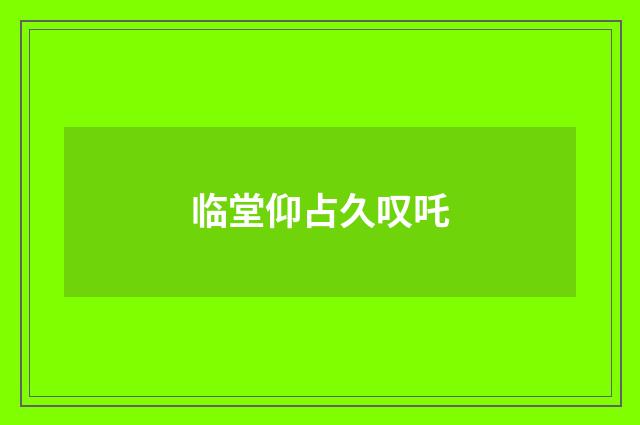 临堂仰占久叹吒