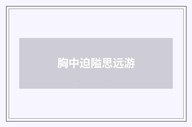 胸中迫隘思远游