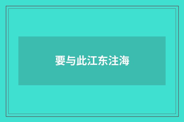 要与此江东注海