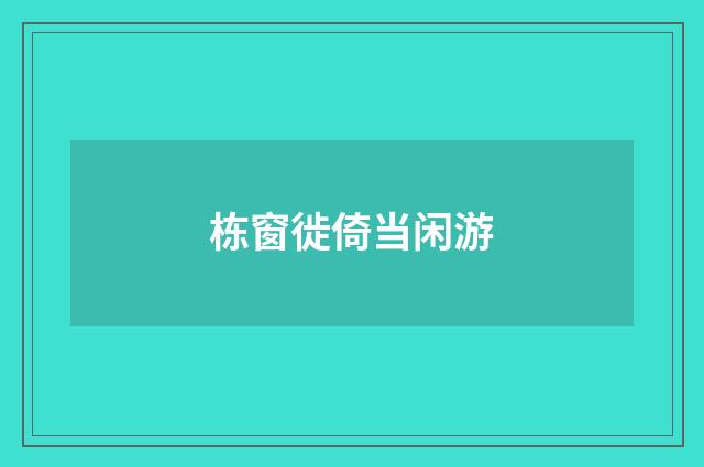 栋窗徙倚当闲游