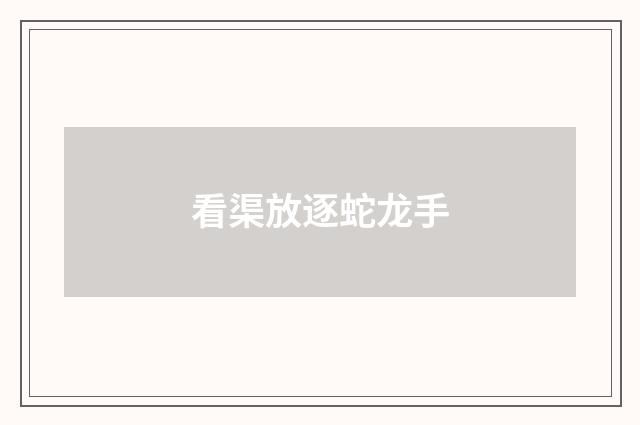 看渠放逐蛇龙手