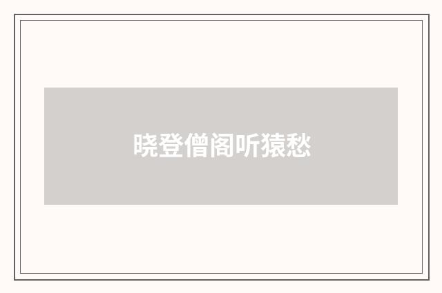 晓登僧阁听猿愁