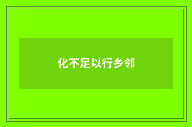 化不足以行乡邻