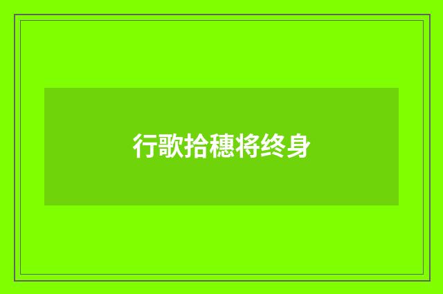 行歌拾穗将终身