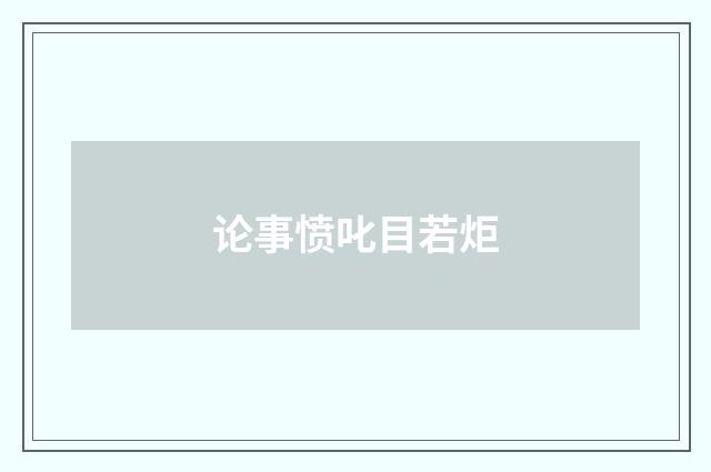 论事愤叱目若炬