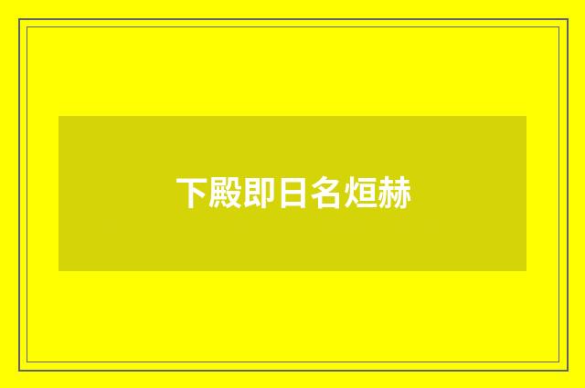 下殿即日名烜赫
