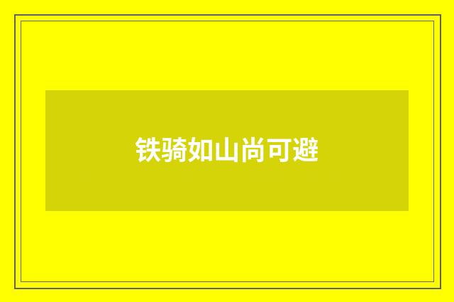 铁骑如山尚可避