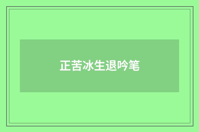 正苦冰生退吟笔