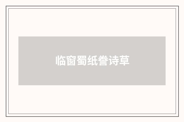 临窗蜀纸誊诗草