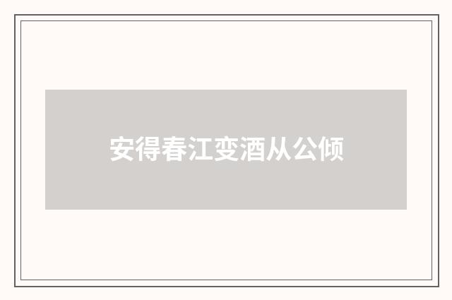 安得春江变酒从公倾