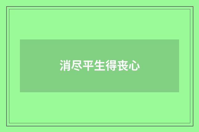 消尽平生得丧心
