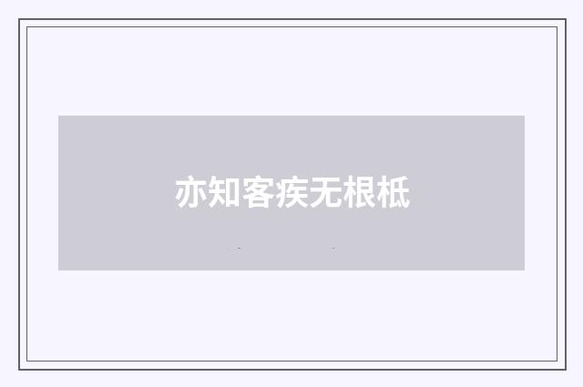亦知客疾无根柢