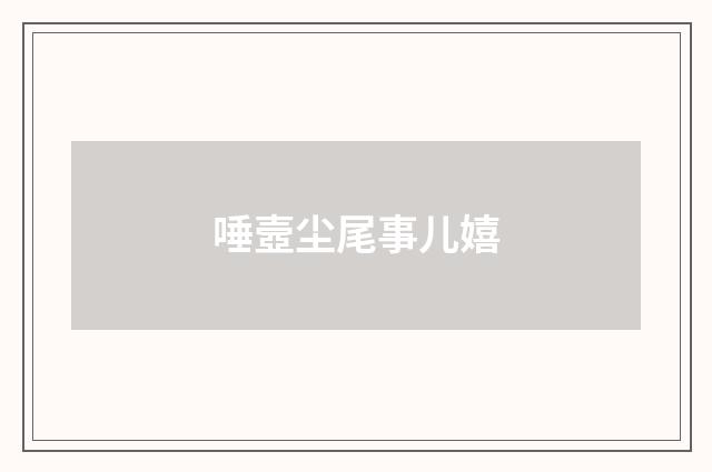 唾壼尘尾事儿嬉