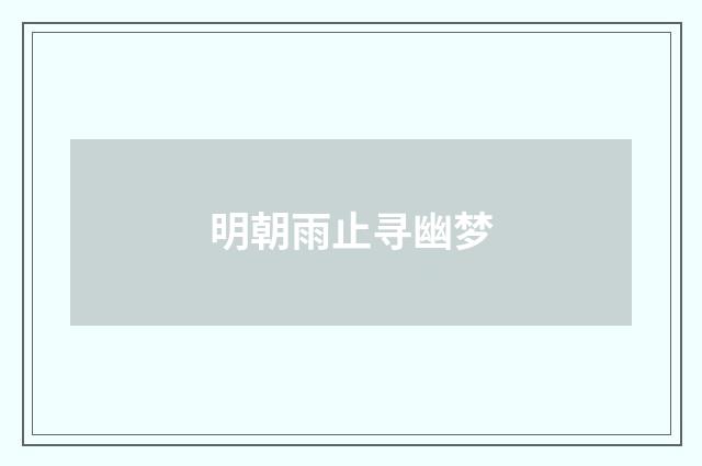 明朝雨止寻幽梦