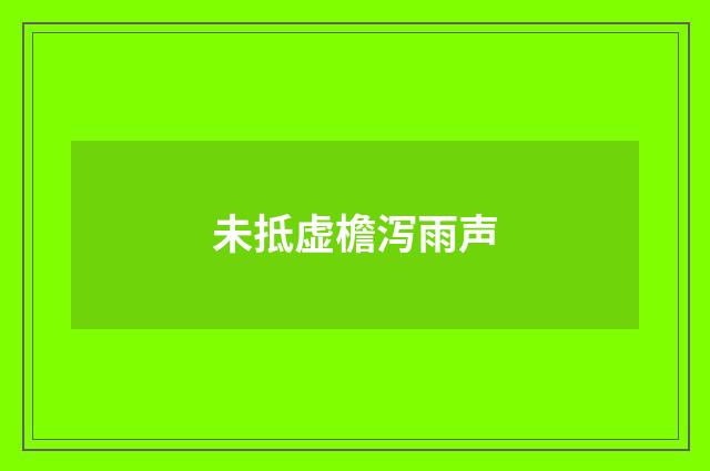 未抵虚檐泻雨声