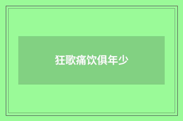 狂歌痛饮俱年少