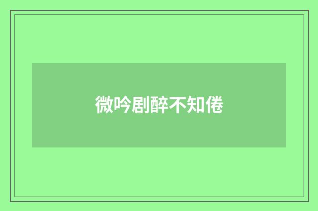 微吟剧醉不知倦