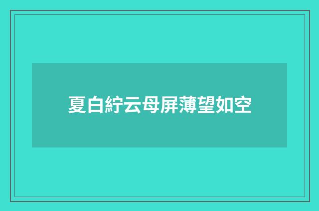 夏白紵云母屏薄望如空