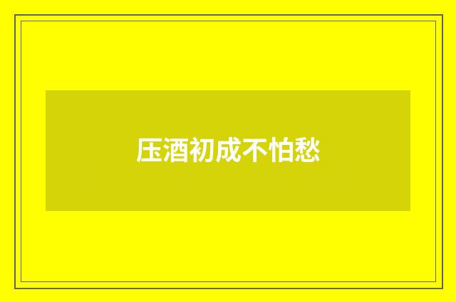 压酒初成不怕愁