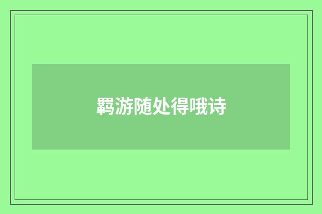羁游随处得哦诗