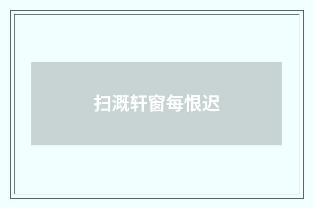 扫溉轩窗每恨迟