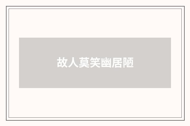 故人莫笑幽居陋