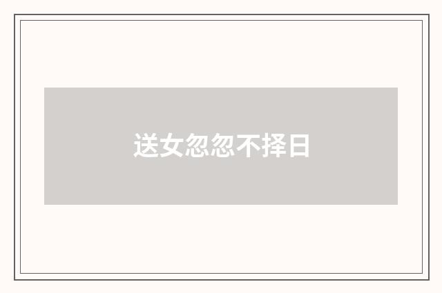 送女忽忽不择日