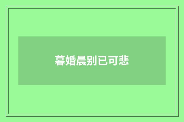 暮婚晨别已可悲
