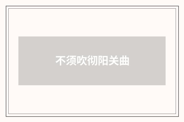 不须吹彻阳关曲