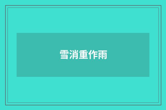 雪消重作雨