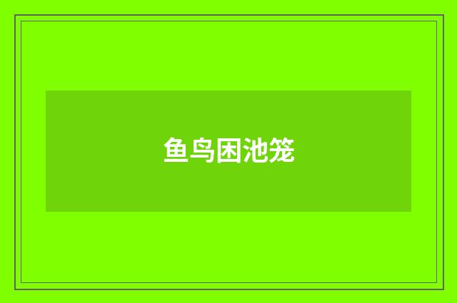 鱼鸟困池笼