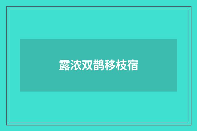 露浓双鹊移枝宿