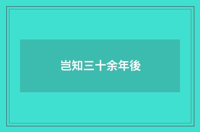 岂知三十余年後