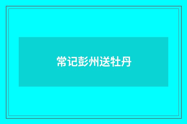 常记彭州送牡丹