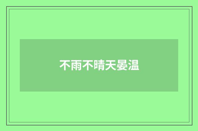 不雨不晴天晏温