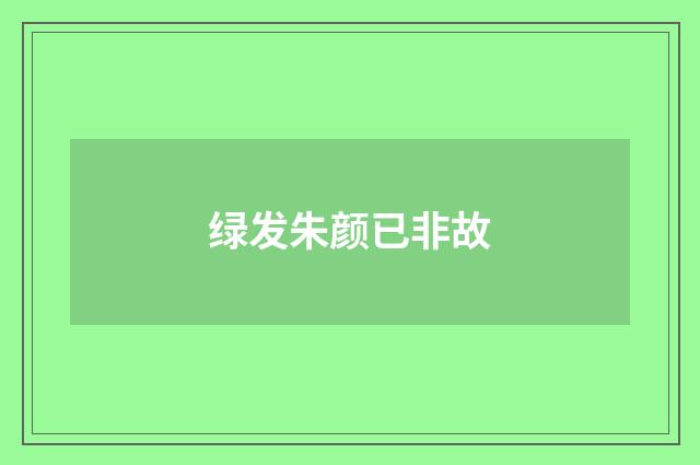 绿发朱颜已非故