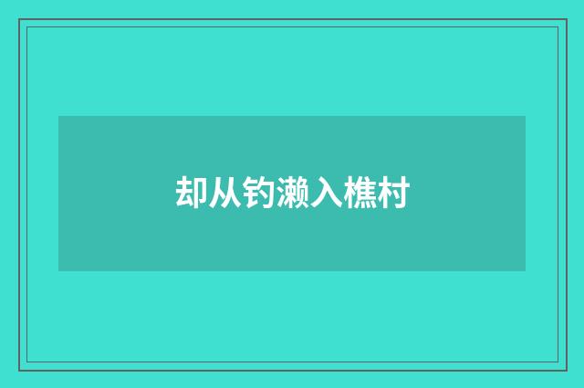 却从钓濑入樵村