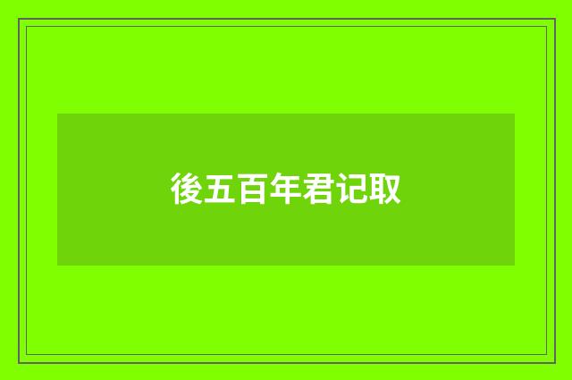 後五百年君记取