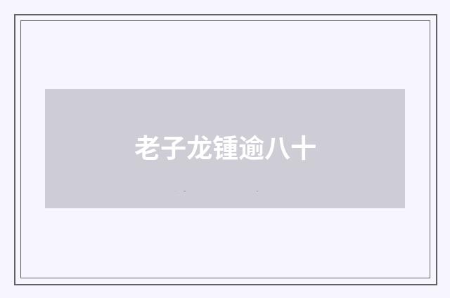 老子龙锺逾八十