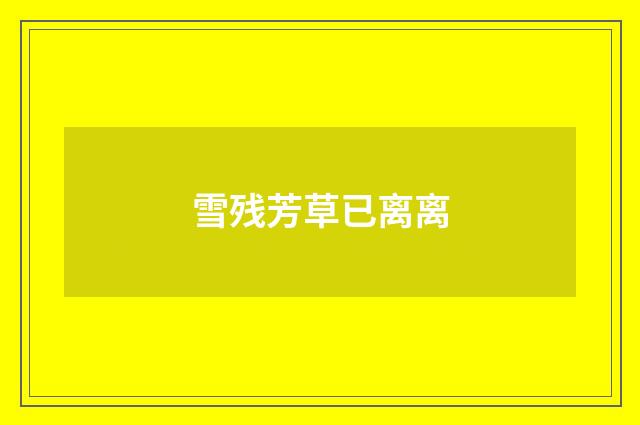 雪残芳草已离离