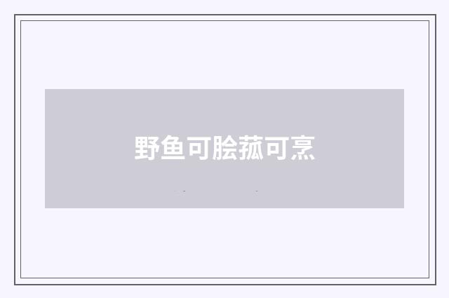 野鱼可脍菰可烹