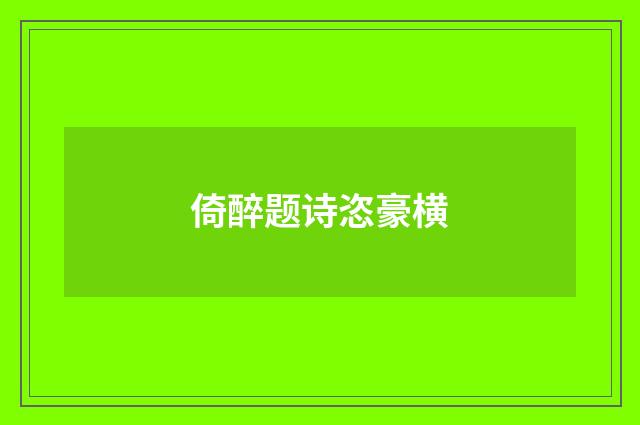 倚醉题诗恣豪横