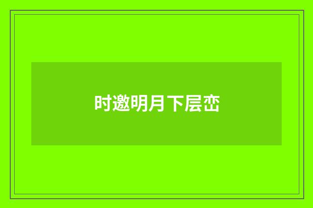 时邀明月下层峦