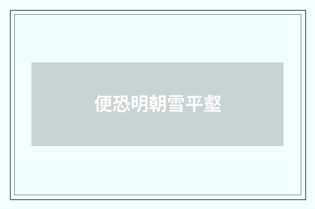 便恐明朝雪平壑
