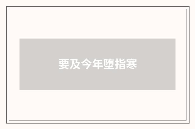 要及今年堕指寒