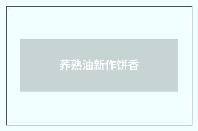 荞熟油新作饼香