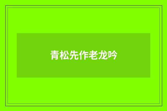 青松先作老龙吟