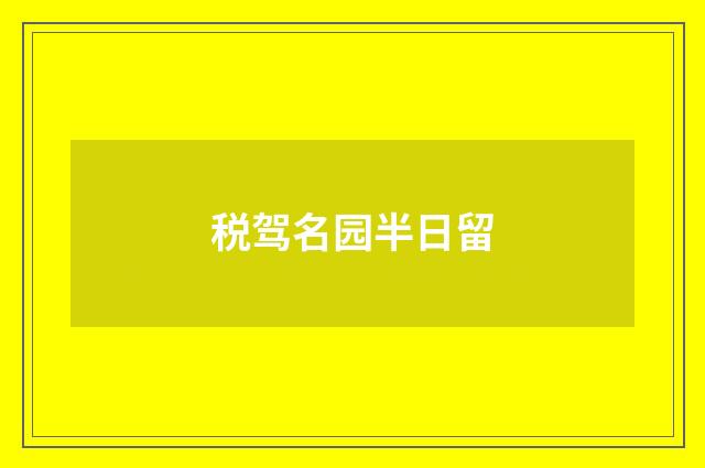 税驾名园半日留