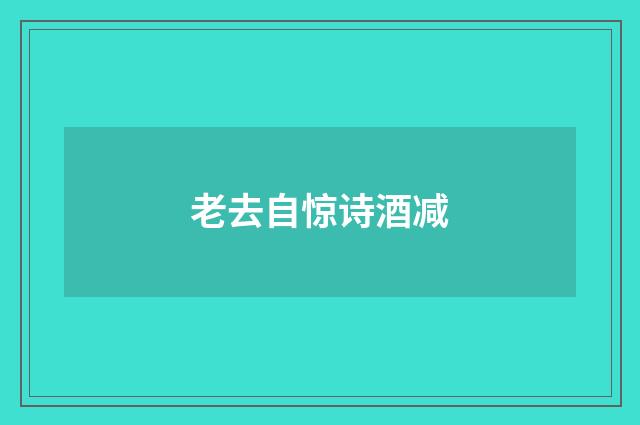 老去自惊诗酒减